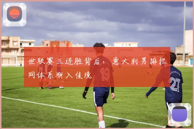 世联赛三连胜背后，意大利男排拦网体系渐入佳境
