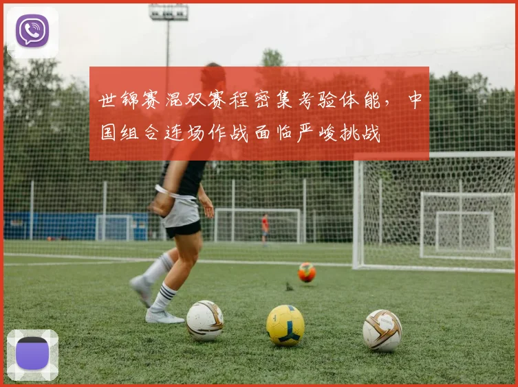 世锦赛混双赛程密集考验体能，中国组合连场作战面临严峻挑战