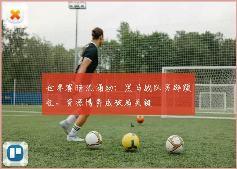世界赛暗流涌动：黑马战队另辟蹊径，资源博弈成破局关键