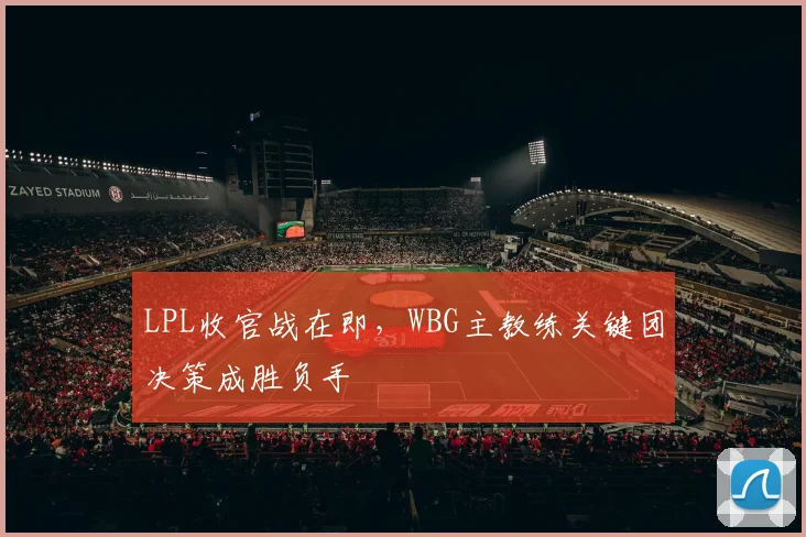 LPL收官战在即，WBG主教练关键团决策成胜负手