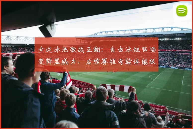 全运泳池激战正酣：自由泳组临场变阵显威力，后续赛程考验体能极限