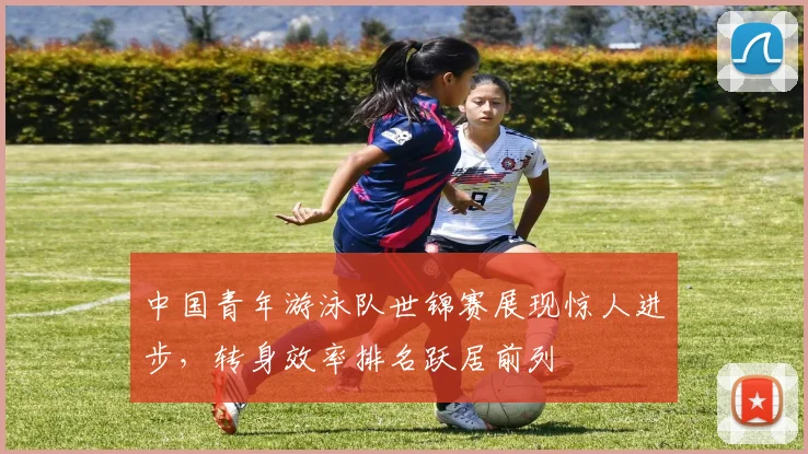 中国青年游泳队世锦赛展现惊人进步，转身效率排名跃居前列