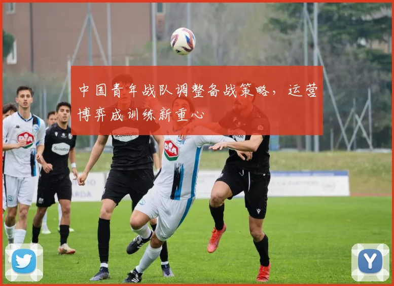 中国青年战队调整备战策略，运营博弈成训练新重心