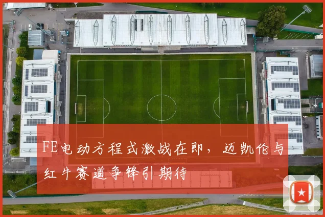 FE电动方程式激战在即，迈凯伦与红牛赛道争锋引期待